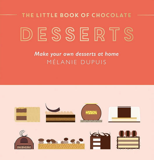 The Little Book of Chocolate: Desserts: Make Your Own Desserts at Home - MELANIE DUPUIS
