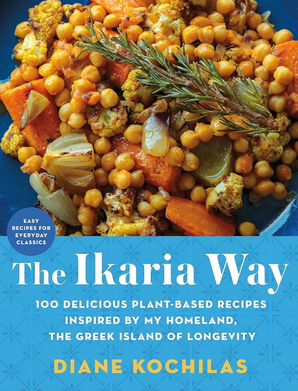 The Ikaria Way: 100 Delicious Plant-Based Recipes Inspired by My Homeland, the Greek Island of Longevity - DIANE KOCHILAS