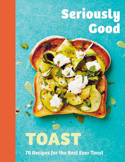 Seriously Good Toast: Over 70 Recipes for the Best Ever Toast - EMILY KYDD