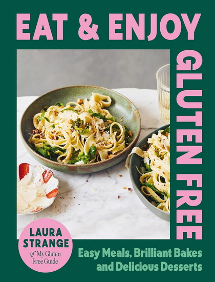 Eat and Enjoy Gluten Free: Easy Meals, Brilliant Bakes and Delicious Desserts - LAURA STRANGE