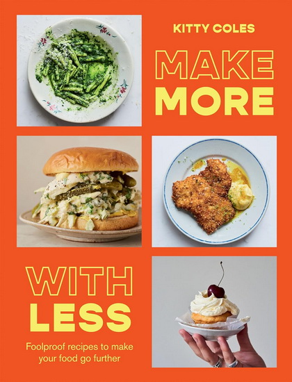 Make More with Less: Foolproof recipes to make your food go further - KITTY COLES