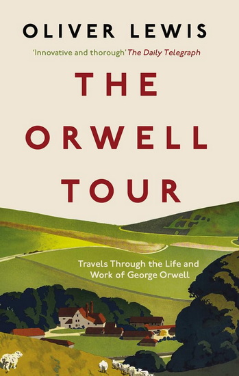 The Orwell Tour: Travels through the life and work of George Orwell - OLIVER LEWIS