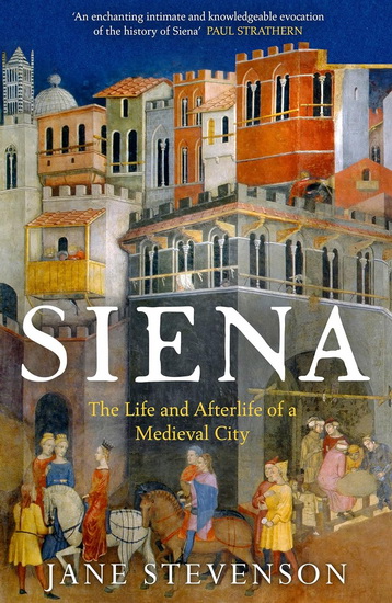 Siena: The Life and Afterlife of a Medieval City - JANE STEVENSON
