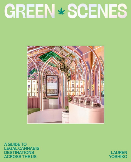 Green Scenes: A Guide to Legal Cannabis Destinations and Experiences Across the US - LAUREN YOSHIKO