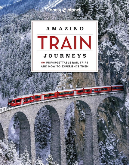 Lonely Planet Amazing Train Journeys 2 2nd Ed.: 60 Unforgettable Rail Trips and How to Experience Them - COLLECTIF