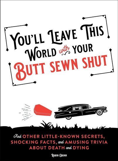 You&#39;ll Leave This World With Your Butt Sewn Shut: And Other Little-Known Secrets, Shocking Facts, and Amusing Trivia about Death and Dying - ROBYN GRIMM