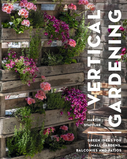 Vertical Gardening: Green ideas for small gardens, balconies and patios - MARTIN STAFFLER