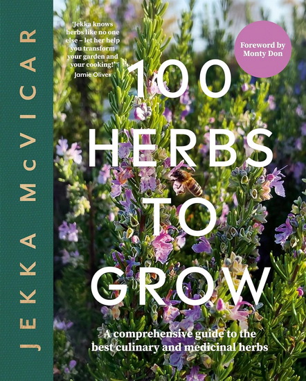 100 Herbs to Grow: A Comprehensive Guide To The Best Culinary And Medicinal Herbs - JEKKA MCVICAR