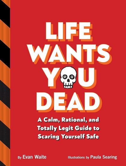 Life Wants You Dead: A Calm, Rational, and Totally Legit Guide to Scaring Yourself Safe - EVAN WAITE - PAULA SEARING