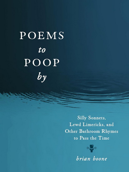 Poems to Poop by: Silly Sonnets, Lewd Limericks, and Other Bathroom Rhymes to Pass the Time - BRIAN BOONE