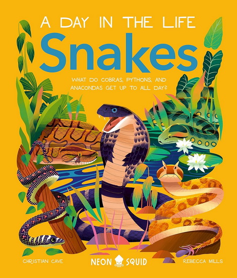 Snakes (A Day in the Life): What Do Cobras, Pythons, and Anacondas Get Up to All Day? - CHRISTIAN CAVE - REBECCA MILLS