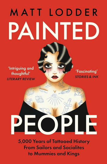 Painted People: 5,000 Years of Tattooed History from Sailors and Socialites to Mummies and Kings - MATT LODDER