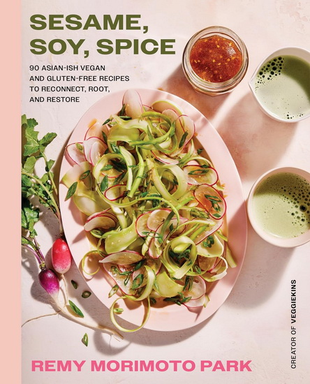 Sesame, Soy, Spice: 90 Asian-ish Vegan and Gluten-free Recipes to Reconnect, Root, and Restore - REMY MORIMOTO PARK