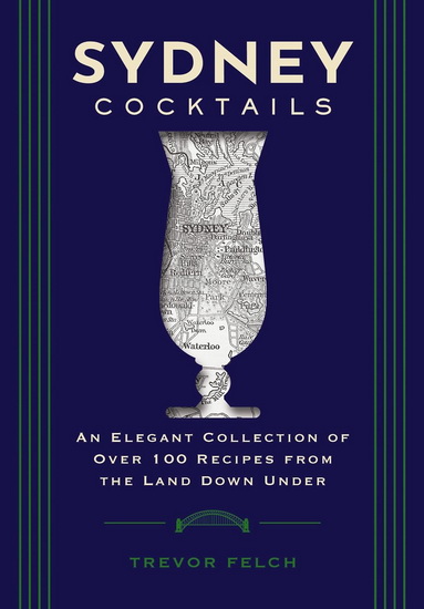 Sydney Cocktails: An Elegant Collection of Over 100 Recipes Inspired by the Land Down Under - COLLECTIF