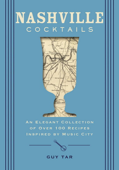 Nashville Cocktails: An Elegant Collection of Over 100 Recipes Inspired by Music City - DELIA JO RAMSEY