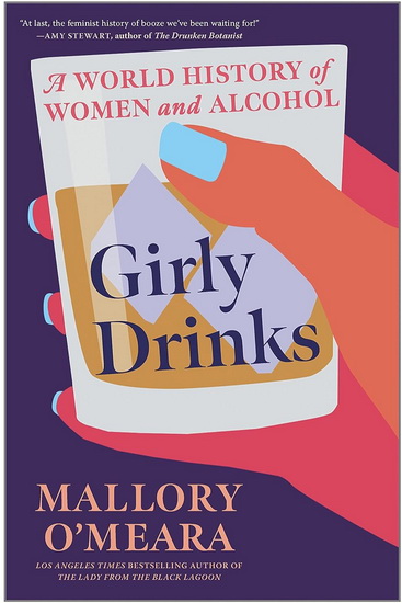 Girly Drinks: A World History of Women and Alcohol - MALLORY O'MEARA