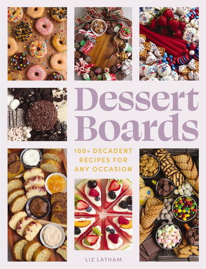 Dessert Boards: 100+ Decadent Recipes for Any Occasion - ELIZABETH LATHAM