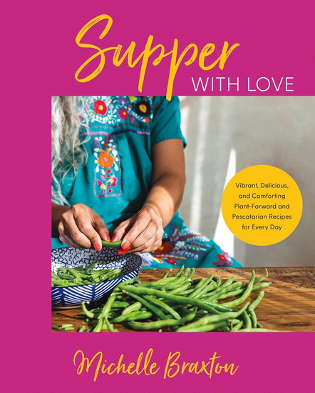 Supper with Love: Vibrant, Delicious, and Comforting Plant-Forward and Pescatarian Recipes for Every Day - MICHELLE BRAXTON