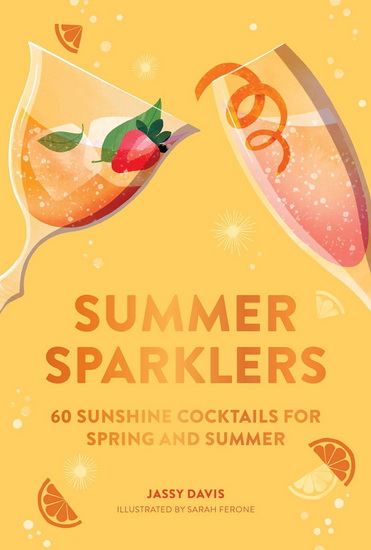 Summer Sparklers: 60 Sunshine Cocktails for Spring and Summer - JASSY DAVIS - SARAH FERONE