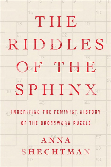 The Riddles of the Sphinx: Inheriting the Feminist History of the Crossword Puzzle - ANNA SHECHTMAN