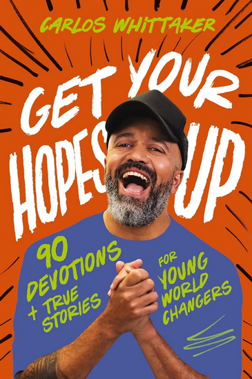 Get Your Hopes Up: 90 Devotions and True Stories for Young World Changers - CARLOS WHITTAKER