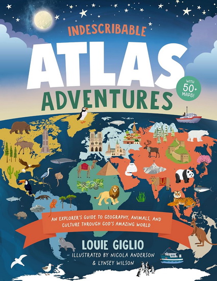 Indescribable Atlas Adventures: An Explorer&#39;s Guide to Geography, Animals, and Culture Through God&#39;s Amazing World - LOUIE GIGLIO - NICOLA ANDERSON