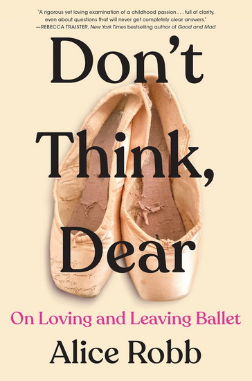 Don&#39;t Think, Dear: On Loving and Leaving Ballet - ALICE ROBB