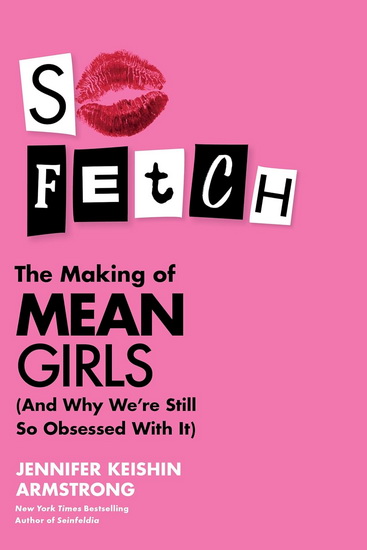 JENNIFER KEISHIN ARMSTRONG - So Fetch: The Making of Mean Girls