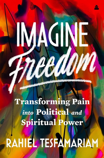 Imagine Freedom: Transforming Pain into Political and Spiritual Power - RAHIEL TESFAMARIAM