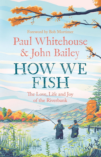 How We Fish: The new book from the fishing brains behind the hit TV series GONE FISHING, with a Foreword by Bob Mortimer - PAUL WHITEHOUSE - JOHN BAILEY