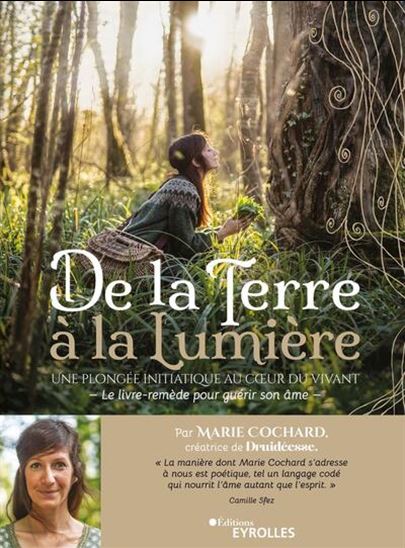 De la Terre à la lumière une plongée initiatique au coeur du vivant : le livre-remède pour guérir son âme - MARIE COCHARD