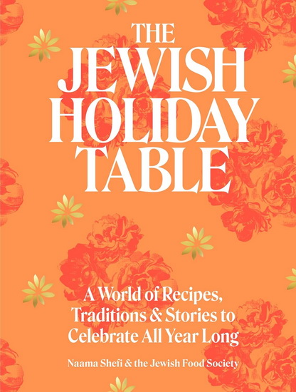 The Jewish Holiday Table: A World of Recipes, Traditions & Stories to Celebrate All Year Long - NAAMA SHEFI