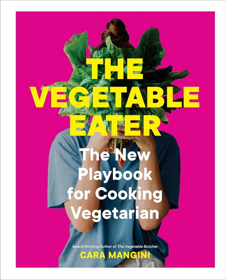 The Vegetable Eater: The New Playbook for Cooking Vegetarian - CARA MANGINI
