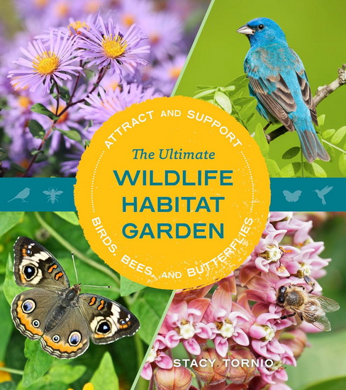 The Ultimate Wildlife Habitat Garden: Attract and Support Birds, Bees, and Butterflies - STACY TORNIO