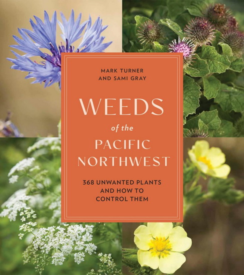 Weeds of the Pacific Northwest: 368 Unwanted Plants and How to Control Them - SAMI GRAY - MARK TURNER