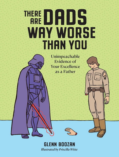 There Are Dads Way Worse Than You: Unimpeachable Evidence of Your Excellence as a Father - GLENN BOOZAN - PRISCILLA WITTE