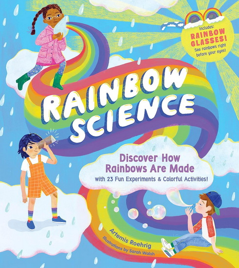 Rainbow Science: Discover How Rainbows Are Made, with 23 Fun Experiments & Colorful Activities! - ARTEMIS ROEHRIG - SARAH WALSH