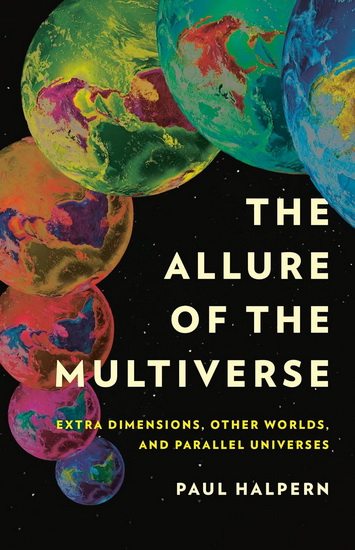 The Allure of the Multiverse: Extra Dimensions, Other Worlds, and Parallel Universes - PAUL HALPERN