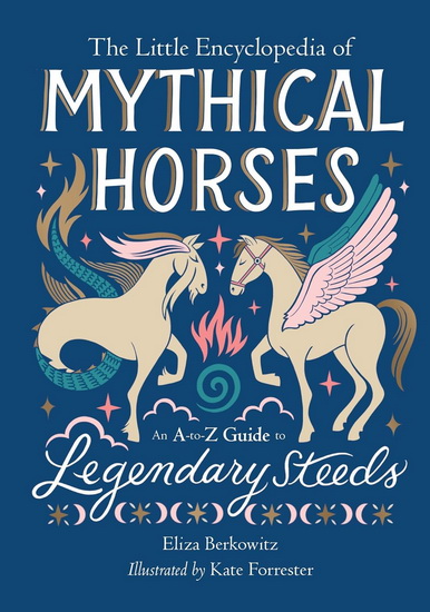 The Little Encyclopedia of Mythical Horses: An A to Z Guide to Legendary Steeds - ELIZA BERKOWITZ