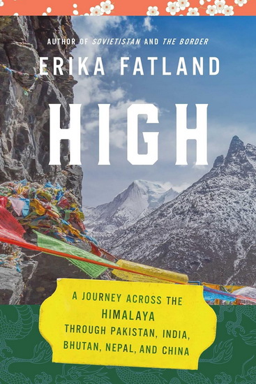 High: A Journey Across the Himalayas Through Pakistan, India, Bhutan, Nepal and China - ERIKA FATLAND