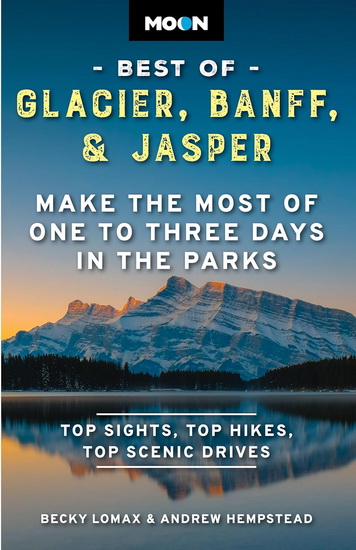 Moon Best of Glacier, Banff & Jasper: Make the Most of One to Three Days in the Parks 2nd ed. - BECKY LOMAX - ANDREW HEMPSTEAD
