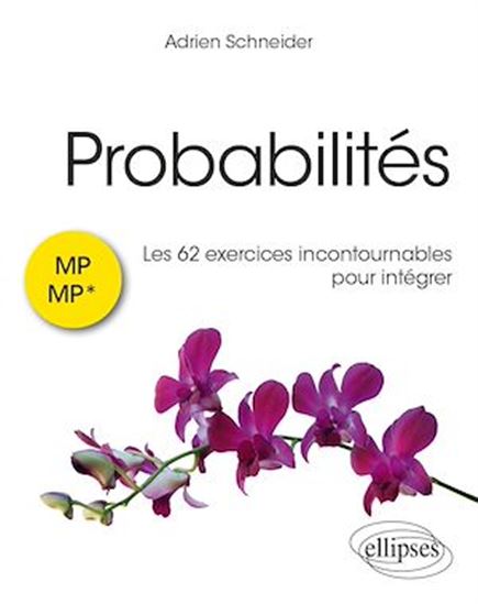 Probabilités : les 62 exercices incontournables pour intégrer - MP/MP* - ADRIEN SCHNEIDER