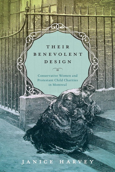 Their Benevolent Design: Conservative Women and Protestant Child Charities in Montreal - JANICE HARVEY