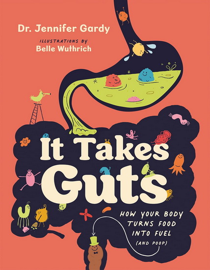 It Takes Guts: How Your Body Turns Food Into Fuel (and Poop) - JENNIFER DR GARDY - BELLE WUTHRICH