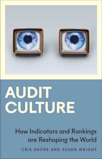 Audit Culture: How Indicators and Rankings are Reshaping the World - CRIS SHORE - SUSAN WRIGHT