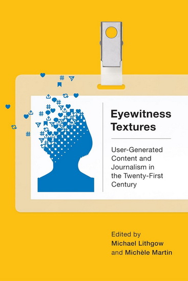 Eyewitness Textures: User-Generated Content and Journalism in the Twenty-First Century - MICHAEL LITHGOW - MICHÈLE MARTIN