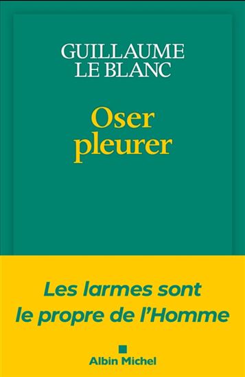 Oser pleurer : les larmes sont le propre de l'homme - GUILLAUME LE BLANC