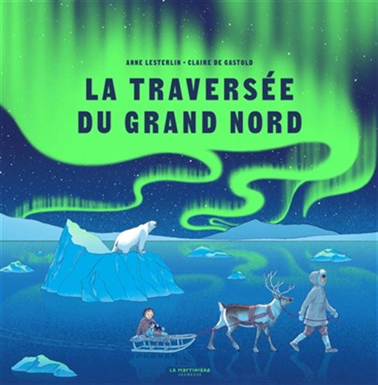 La Traversée du Grand Nord - ANNE LESTERLIN - CLAIRE GASTOLD