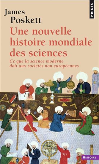 Une nouvelle histoire mondiale des sciences : ce que la science moderne doit aux sociétés non européennes - JAMES POSKETT