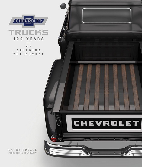 Chevrolet Trucks: 100 Years of Building the Future - LARRY EDSALL